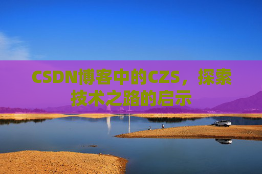 CSDN博客中的CZS，探索技术之路的启示